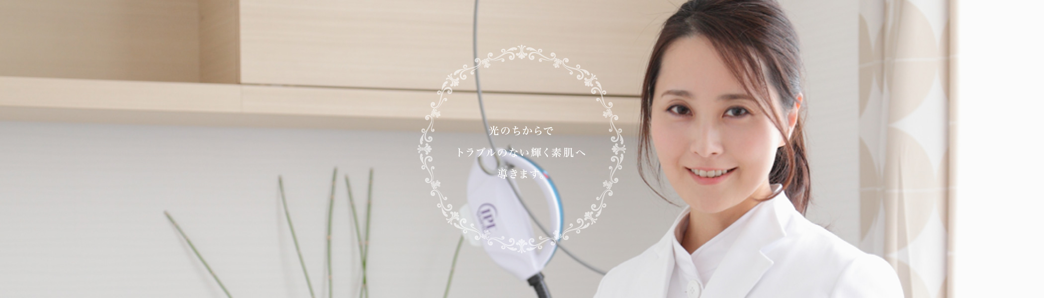 光のちからでトラブルのない輝く素肌へ導きます。